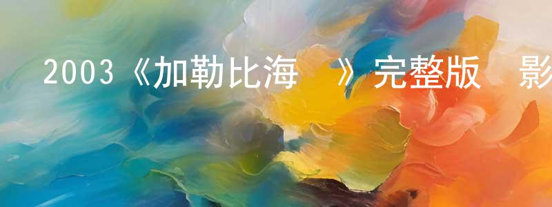 陳士清發布2003《加勒比海盜》完整版電影/在線觀看/百度云-美劇天堂